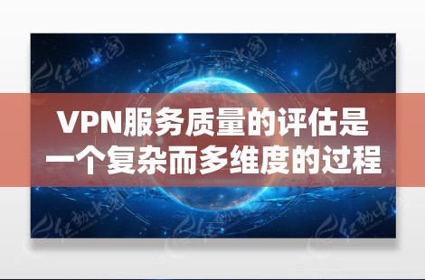 VPN服务质量的评估是一个复杂而多维度的过程，通常需要从多个方面进行综合考虑。以下是一些评估VPN服务质量的常见标准和指标