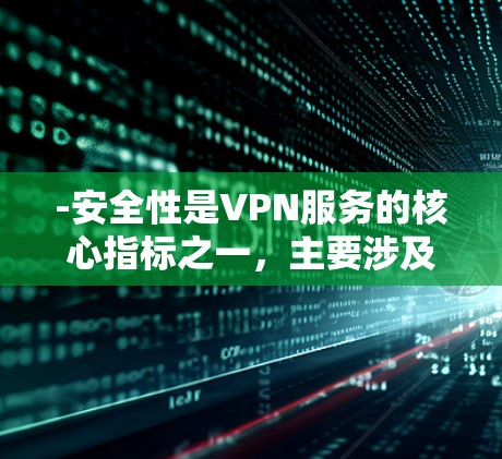 -安全性是VPN服务的核心指标之一，主要涉及加密算法和网络安全措施
