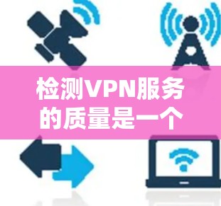 检测VPN服务的质量是一个重要步骤,但需要谨慎处理,以平衡安全与隐私。以下是一些关键点 检测VPN服务的质量是一个重要步骤,但需要谨慎处理,以平衡安全与隐私。以下是一些关键点
