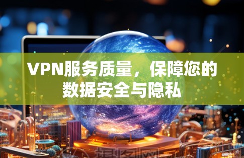 VPN服务质量,保障您的数据安全与隐私 VPN服务质量,保障您的数据安全与隐私