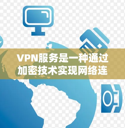 VPN服务是一种通过加密技术实现网络连接的工具，旨在为用户提供安全、隐私和高效的数据传输体验。然而，VPN服务的真实体验往往因个人使用情况和需求而异，以下是从多个角度分析VPN服务的真实体验及其影响