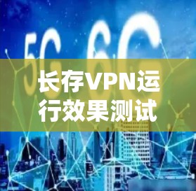 长存VPN运行效果测试 长存VPN运行效果测试