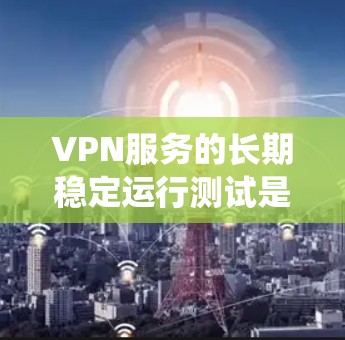 VPN服务的长期稳定运行测试是确保其安全性和可靠性的重要步骤。以下是一些常见的测试内容和过程,帮助了解VPN系统的基本特性 VPN服务的长期稳定运行测试是确保其安全性和可靠性的重要步骤。以下是一些常见的测试内容和过程,帮助了解VPN系统的基本特性