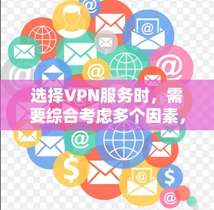 选择VPN服务时,需要综合考虑多个因素,以确保最佳的体验和安全。以下是一个结构化的指南,帮助您做出明智的选择 选择VPN服务时,需要综合考虑多个因素,以确保最佳的体验和安全。以下是一个结构化的指南,帮助您做出明智的选择