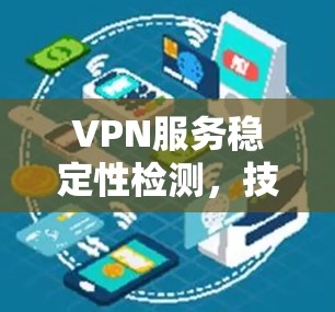 VPN服务稳定性检测,技术与安全分析 VPN服务稳定性检测,技术与安全分析