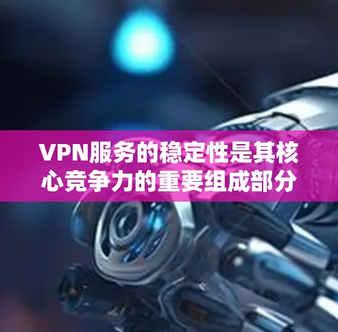 VPN服务的稳定性是其核心竞争力的重要组成部分，直接影响用户体验和数据安全。以下是对VPN服务稳定性的分析