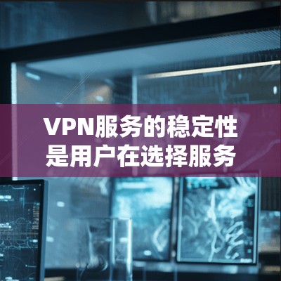 VPN服务的稳定性是用户在选择服务时的重要考量因素。以下是对几种主流VPN平台的稳定性进行的比较