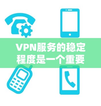 VPN服务的稳定程度是一个重要的考量因素,影响用户体验和数据安全。以下是对VPN服务稳定程度的分析 VPN服务的稳定程度是一个重要的考量因素,影响用户体验和数据安全。以下是对VPN服务稳定程度的分析