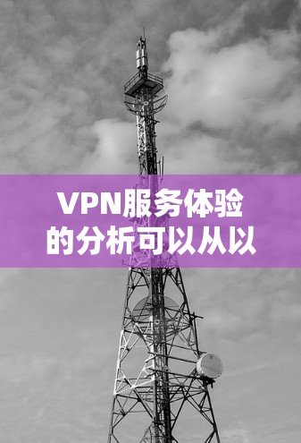 VPN服务体验的分析可以从以下几个方面进行
