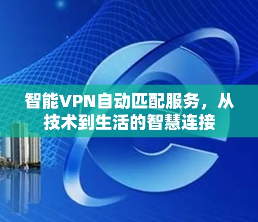 智能VPN自动匹配服务，从技术到生活的智慧连接
