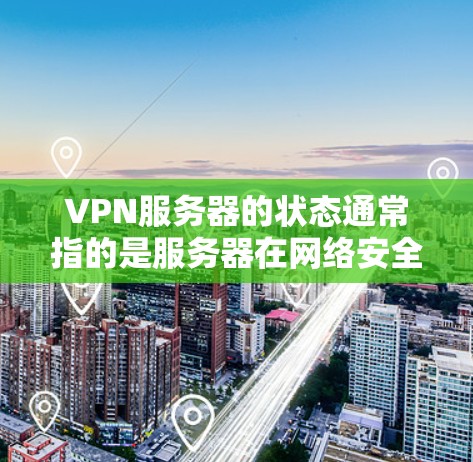 VPN服务器的状态通常指的是服务器在网络安全协议(如VPN)运行时的运行状态。了解服务器的状态可以帮助你更好地控制和优化VPN的性能和安全。以下是关于VPN服务器状态的一些关键点 VPN服务器的状态通常指的是服务器在网络安全协议(如VPN)运行时的运行状态。了解服务器的状态可以帮助你更好地控制和优化VPN的性能和安全。以下是关于VPN服务器状态的一些关键点