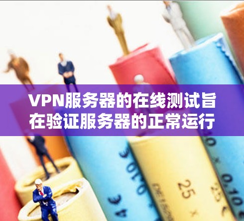 VPN服务器的在线测试旨在验证服务器的正常运行和稳定性。以下是详细的步骤和解释 VPN服务器的在线测试旨在验证服务器的正常运行和稳定性。以下是详细的步骤和解释