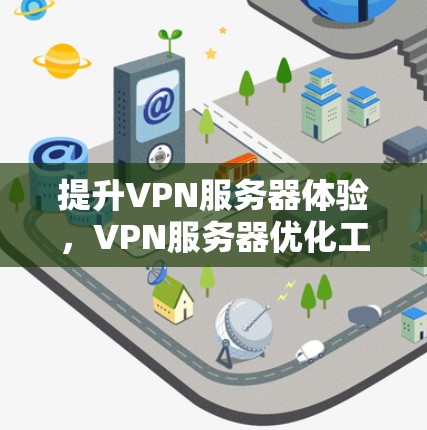 提升VPN服务器体验,VPN服务器优化工具推荐 提升VPN服务器体验,VPN服务器优化工具推荐