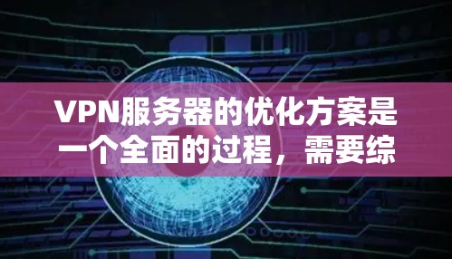 VPN服务器的优化方案是一个全面的过程，需要综合考虑硬件、软件和协议等多个方面。以下是一个优化VPN服务器的方案