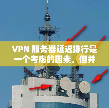 VPN 服务器延迟排行是一个考虑的因素，但并不像物理延迟那样容易预测。正确的选择和使用方法对服务器延迟有显著影响。以下是关于如何管理VPN服务器延迟的一些建议