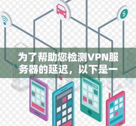 为了帮助您检测VPN服务器的延迟,以下是一些推荐的VPN服务器延迟检测平台及其特点 为了帮助您检测VPN服务器的延迟,以下是一些推荐的VPN服务器延迟检测平台及其特点