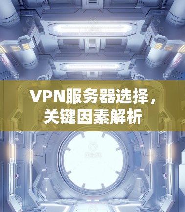 VPN服务器选择,关键因素解析 VPN服务器选择,关键因素解析