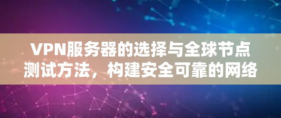 VPN服务器的选择与全球节点测试方法，构建安全可靠的网络平台