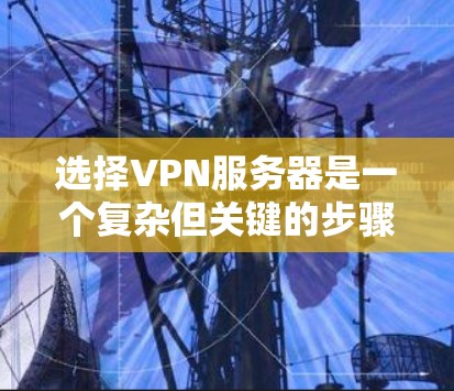 选择VPN服务器是一个复杂但关键的步骤,需要综合考虑多个因素。以下是一个详细的指南,帮助您全面了解如何选择合适的VPN服务器 选择VPN服务器是一个复杂但关键的步骤,需要综合考虑多个因素。以下是一个详细的指南,帮助您全面了解如何选择合适的VPN服务器