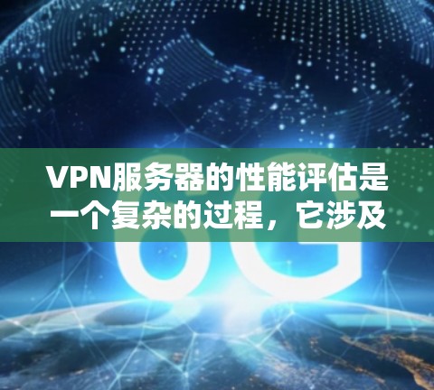 VPN服务器的性能评估是一个复杂的过程，它涉及多个方面，包括连接速度、稳定性、带宽、加密能力、流量分布、安全性和合规性等。以下是一个分步骤的VPN服务器性能评估框架