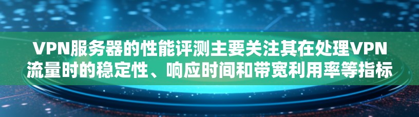 VPN服务器的性能评测主要关注其在处理VPN流量时的稳定性、响应时间和带宽利用率等指标。以下是VPN服务器性能的几个关键因素 VPN服务器的性能评测主要关注其在处理VPN流量时的稳定性、响应时间和带宽利用率等指标。以下是VPN服务器性能的几个关键因素