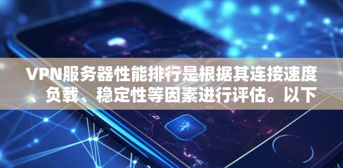 VPN服务器性能排行是根据其连接速度、负载、稳定性等因素进行评估。以下是关键因素