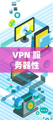 VPN 服务器性能分析,技术挑战与解决方案 VPN 服务器性能分析,技术挑战与解决方案