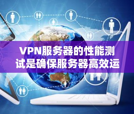 VPN服务器的性能测试是确保服务器高效运行和安全运行的重要一步。以下是针对VPN服务器进行性能测试的步骤和方法 VPN服务器的性能测试是确保服务器高效运行和安全运行的重要一步。以下是针对VPN服务器进行性能测试的步骤和方法