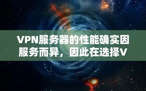 VPN服务器的性能确实因服务而异，因此在选择VPN服务时，需要根据自己的需求和配置情况来选择。以下是一些常见的VPN服务及其性能特点