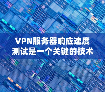 VPN服务器响应速度测试是一个关键的技术指标，确保服务器在压力下的稳定性和响应速度。以下是一个系统化的步骤指南，帮助您进行高效且准确的测试