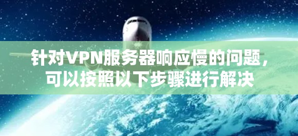 针对VPN服务器响应慢的问题,可以按照以下步骤进行解决 针对VPN服务器响应慢的问题,可以按照以下步骤进行解决