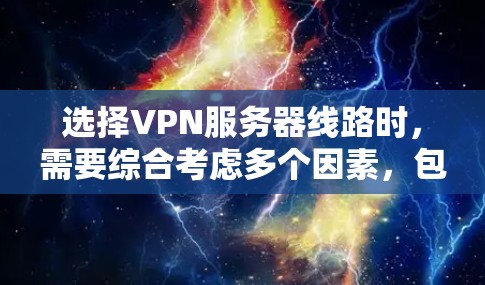 选择VPN服务器线路时,需要综合考虑多个因素,包括服务器类型、网络架构、配置要求、性能、安全性和推荐服务器。以下是一些关键点和建议,帮助你更好地选择合适的VPN服务器线路 选择VPN服务器线路时,需要综合考虑多个因素,包括服务器类型、网络架构、配置要求、性能、安全性和推荐服务器。以下是一些关键点和建议,帮助你更好地选择合适的VPN服务器线路