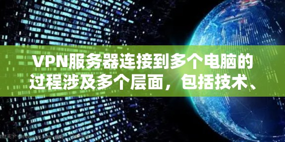 VPN服务器连接到多个电脑的过程涉及多个层面，包括技术、安全性和管理。以下是详细的步骤指南