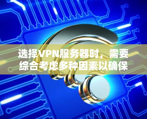 选择VPN服务器时，需要综合考虑多种因素以确保服务器的安全性和稳定性。以下是一些关键步骤和建议