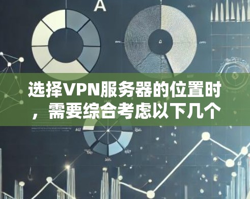 选择VPN服务器的位置时,需要综合考虑以下几个主要因素 选择VPN服务器的位置时,需要综合考虑以下几个主要因素
