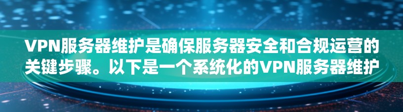 VPN服务器维护是确保服务器安全和合规运营的关键步骤。以下是一个系统化的VPN服务器维护教程，涵盖监控、配置、日志管理、安全审查和恢复等方面