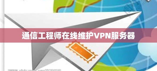 通信工程师在线维护VPN服务器