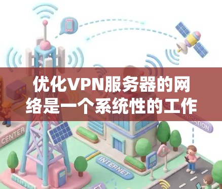 优化VPN服务器的网络是一个系统性的工作,需要逐步进行以确保安全性和稳定性。以下是一个结构化的优化指南,帮助您系统地完成这个任务 优化VPN服务器的网络是一个系统性的工作,需要逐步进行以确保安全性和稳定性。以下是一个结构化的优化指南,帮助您系统地完成这个任务