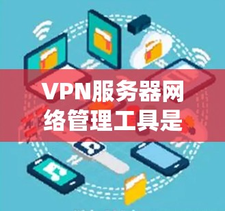 VPN服务器网络管理工具是用于管理VPN服务器和网络的系统,涵盖多个方面,包括服务器管理、防火墙设置、流量监控、安全保护和权限控制等。以下是对这些工具的详细总结和说明 VPN服务器网络管理工具是用于管理VPN服务器和网络的系统,涵盖多个方面,包括服务器管理、防火墙设置、流量监控、安全保护和权限控制等。以下是对这些工具的详细总结和说明