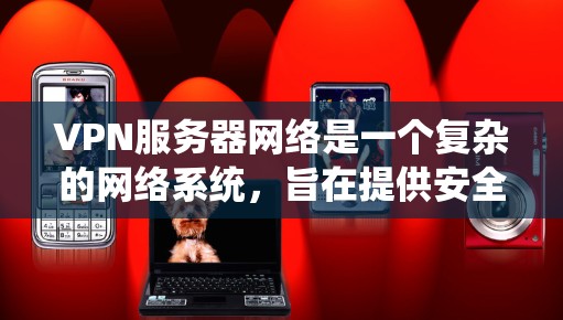 VPN服务器网络是一个复杂的网络系统，旨在提供安全、高效的数据传输和访问。以下是对该领域的详细总结