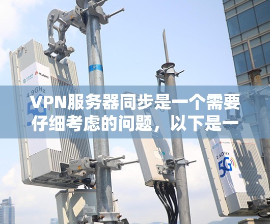 VPN服务器同步是一个需要仔细考虑的问题，以下是一些详细的解决方案