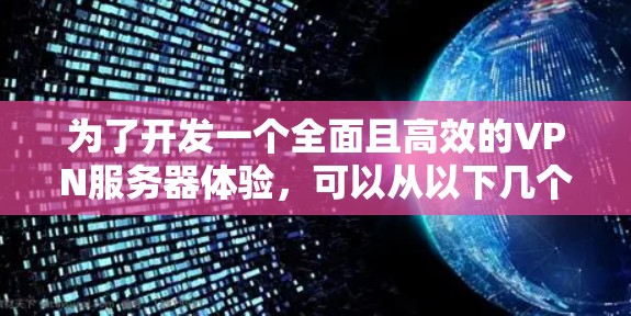 为了开发一个全面且高效的VPN服务器体验,可以从以下几个方面进行设计和实现 为了开发一个全面且高效的VPN服务器体验,可以从以下几个方面进行设计和实现