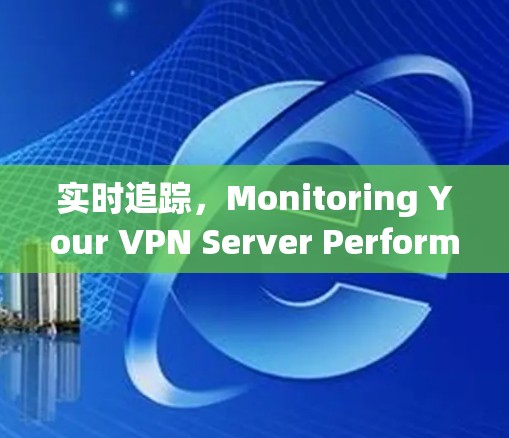 实时追踪,Monitoring Your VPN Server Performance 实时追踪,Monitoring Your VPN Server Performance