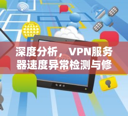 深度分析,VPN服务器速度异常检测与修复指南 深度分析,VPN服务器速度异常检测与修复指南