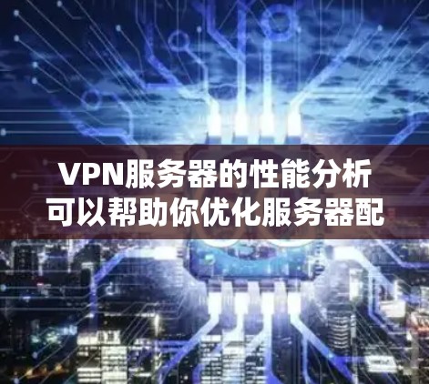 VPN服务器的性能分析可以帮助你优化服务器配置,提升用户体验。以下是一些VPN服务器速度分析的要点和方法 VPN服务器的性能分析可以帮助你优化服务器配置,提升用户体验。以下是一些VPN服务器速度分析的要点和方法