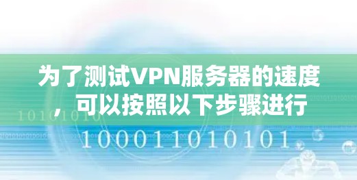 为了测试VPN服务器的速度,可以按照以下步骤进行 为了测试VPN服务器的速度,可以按照以下步骤进行