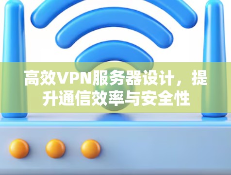 高效VPN服务器设计,提升通信效率与安全性 高效VPN服务器设计,提升通信效率与安全性