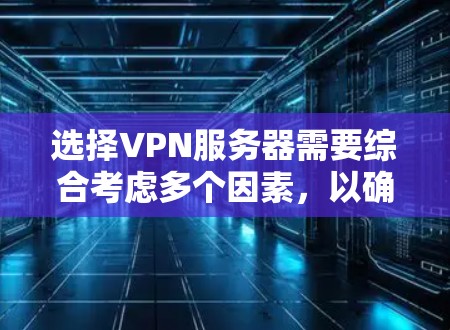 选择VPN服务器需要综合考虑多个因素，以确保连接的稳定性、安全性和效率。以下是一个结构化的指南，帮助您做出明智的选择