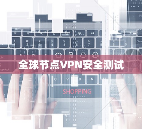 全球节点VPN安全测试 全球节点VPN安全测试