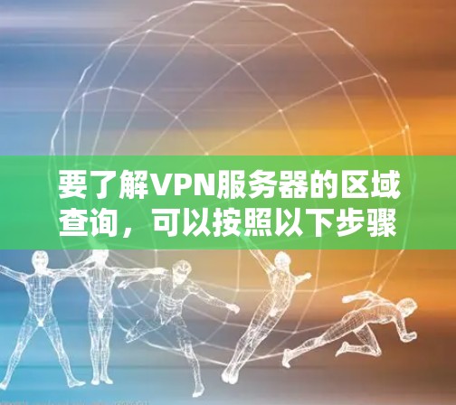 要了解VPN服务器的区域查询,可以按照以下步骤进行 要了解VPN服务器的区域查询,可以按照以下步骤进行